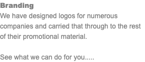 Branding We have designed logos for numerous companies and carried that through to the rest of their promotional material. See what we can do for you.....